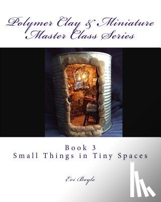 Boyle, Evi - Polymer Clay & Miniature Master Class Series: Small Things in Tiny Spaces