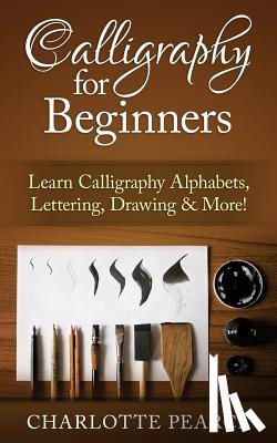 Pearce, Charlotte - Calligraphy For Beginners: Learn Calligraphy Alphabets, Lettering, Drawing & More!