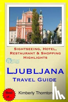 Thornton, Kimberly - Ljubljana Travel Guide: Sightseeing, Hotel, Restaurant & Shopping Highlights