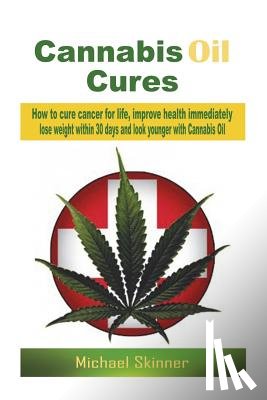 Skinner, Michael - Cannabis Oil Cures: How to cure cancer for life, improve health immediately, lose weight within 30 days and look younger with Cannabis Oil