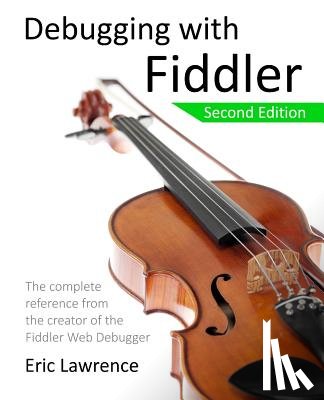 Lawrence, Eric - Debugging with Fiddler: The complete reference from the creator of the Fiddler Web Debugger