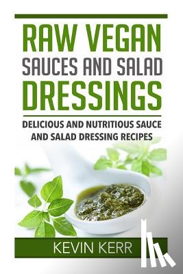 Kerr, Kevin - Raw Vegan Sauces and Salad Dressings: Delicious and Nutritious Sauce and Salad Dressing Recipes.