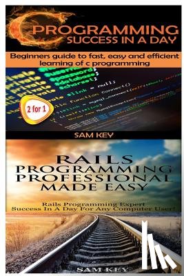 Key, Sam - C Programming Success in a Day & Rails Programming Professional Made Easy