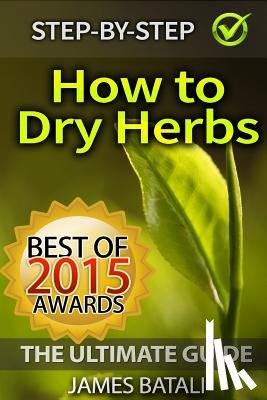 Batali, James - How to Dry Herbs: The Ultimate Guide: From Vertical Herb Gardening to Creating Spice Mixes and Seasonings in the Kitchen