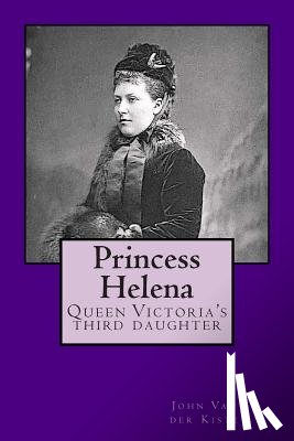 Van Der Kiste, John - Princess Helena: Queen Victoria's third daughter