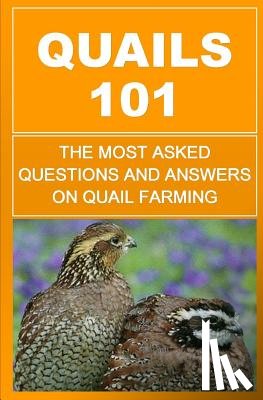 Okumu, Francis - Quails 101: The Most Asked Questions And Answers On Quail Farming