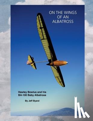Byard, Jeff - On The Wings Of An ALbatross: Hawley Bowlus and his BA-100 Baby Albatross