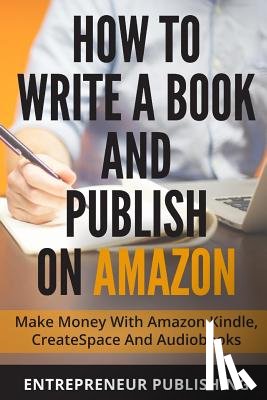 Publishing, Entrepreneur - How To Write A Book And Publish On Amazon: Make Money With Amazon Kindle, CreateSpace And Audiobooks