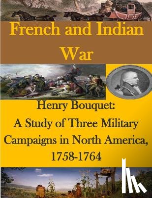 U. S. Army Command and General Staff Col - Henry Bouquet: A Study of Three Military Campaigns in North America, 1758-1764