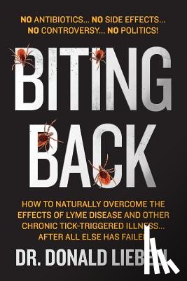 Liebell, Donald - Biting Back: How to Naturally Overcome the Effects of Lyme Disease and Other Chronic Tick-Triggered Illness...After All Else Has Failed