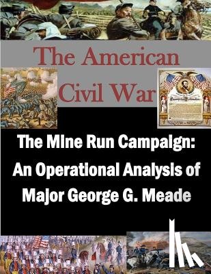 U. S. Army War College - The Mine Run Campaign: An Operational Analysis of Major George G. Meade