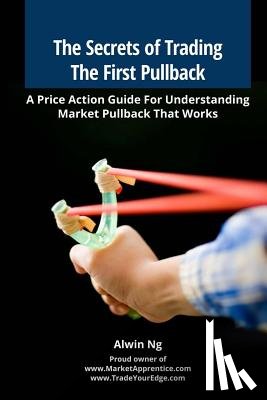 Ng, Alwin - The Secrets of Trading The First Pullback: A Price Action Guide For Understanding Market Pullback That Works