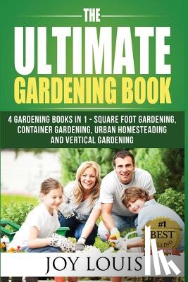 Louis, Joy - Ultimate Gardening Book: 4 Gardening Books in 1 - Square Foot Gardening, Container Gardening, Urban Homesteading, Vertical Gardening