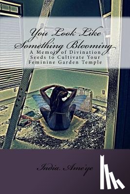 Ame'ye, India - You Look Like Something Blooming: A Memoir of Divination Seeds to Cultivate Your Feminine Garden Temple
