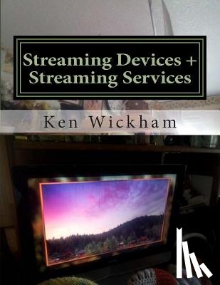 Wickham, Ken - Streaming Devices + Streaming Services: Reviews, comparisons, and step-by-step instructions
