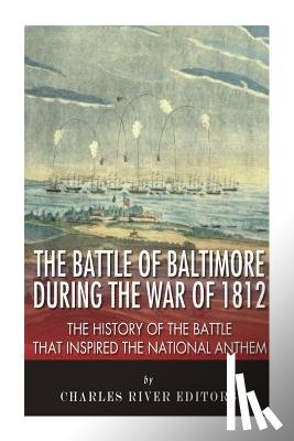 Charles River - The Battle of Baltimore during the War of 1812: The History of the Battle that Inspired the National Anthem
