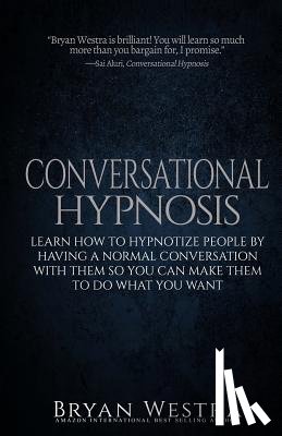 Westra, Bryan - Conversational Hypnosis: Learn How To Hypnotize People By Having A Normal Conversation With Them So You Can Make Them To Do What You Want