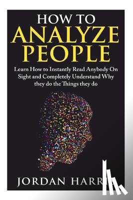 Harris, Jordan - How to Analyze People: Learn 34 Ways to Instantly Read Anybody on Sight and Completely Understand Why They Do the Things They Do