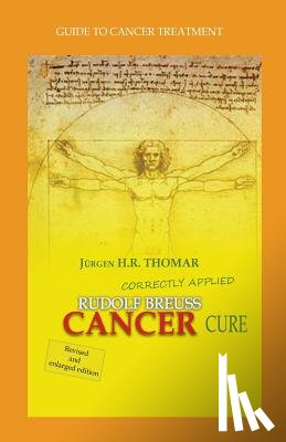 Thomar, Juergen H. R. - Rudolf Breuss cancer cure correctly applied: Guide to cancer treatment