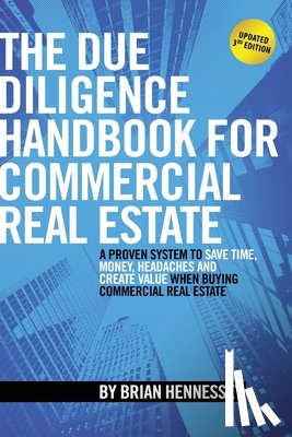 Hennessey, Brian - The Due Diligence Handbook For Commercial Real Estate: A Proven System To Save Time, Money, Headaches And Create Value When Buying Commercial Real Est