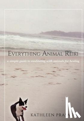 Prasad, Kathleen - Everything Animal Reiki: A Simple Guide to Meditating with Animals for Healing