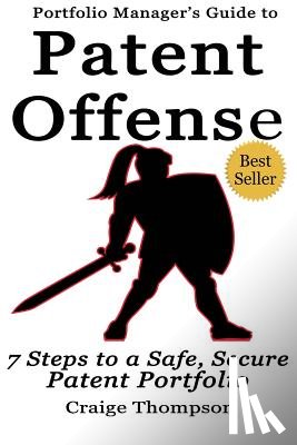 Thompson, Craige - The Patent Offense Book: Portfolio Manager's Guide to 7 Steps to a Safe, Secure Patent Portfolio