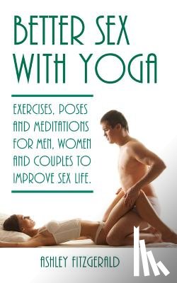 Fitzgerald, Ashley - Better Sex With Yoga: Exercises, poses and meditations for men, women and couples to improve sex life.