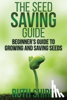 Shirk, Ruth - The Seed Saving Guide: Beginner's Guide to Growing and Saving Seeds