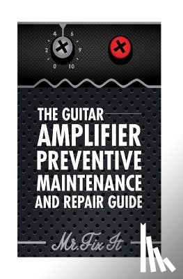 Bingham, James B. - The Guitar Amplifier Preventive Maintenence and Repair Guide: A Non Technical Visual Guide For Identifying Bad Parts and Making Repairs to Your Amplif