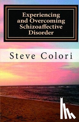 Colori, Steve - Experiencing and Overcoming Schizoaffective Disorder: A Memoir