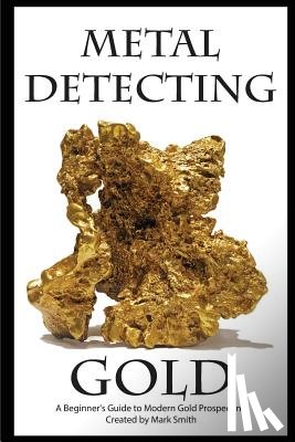 Smith, Mark D. - Metal Detecting Gold: A Beginner's Guide to Modern Gold Prospecting