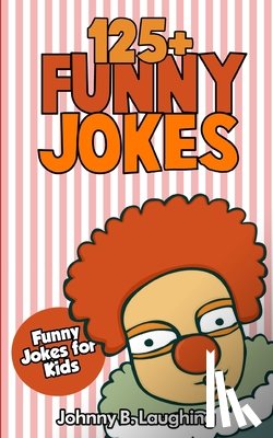 Laughing, Johnny B. - Jokes for Kids: 125+ Funny Jokes for Kids: Funny and Hilarious Jokes for Kids