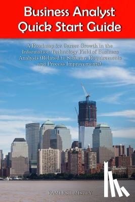 Mistry, Kamlesh - Business Analyst Quick Start Guide -- A Roadmap for Career Growth in the Information Technology Field of Business Analysis ( Related to Software Requi