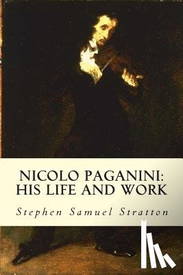 Stratton, Stephen Samuel - Nicolo Paganini: His Life and Work