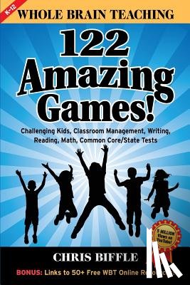Biffle, Chris - Whole Brain Teaching: 122 Amazing Games!: Challenging kids, classroom management, writing, reading, math, Common Core/State tests