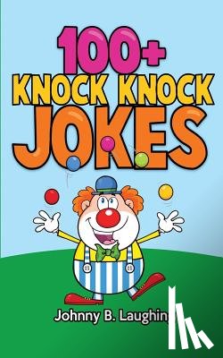 Laughing, Johnny B. - 100+ Knock Knock Jokes: Funny Knock Knock Jokes for Kids