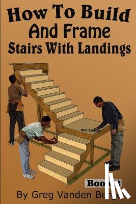 Vanden Berge, Greg - How To Build And Frame Stairs With Landings