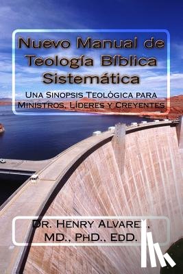 Alvarez MD, Henry - Nuevo Manual de Teologia Biblica Sistemitica: Una Sinopsis Teológica para Ministros, Líderes y Creyentes