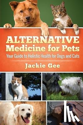 Gee, Jackie - Alternative Medicine for Pets: Your Guide to Holistic Health for your Dog and Cat