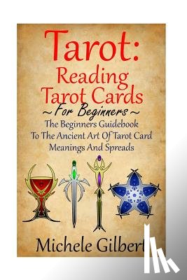 Gilbert, Michele - Tarot: Reading Tarot Cards: The Beginners Guidebook To The Ancient Art Of Tarot Card Meanings And Spreads