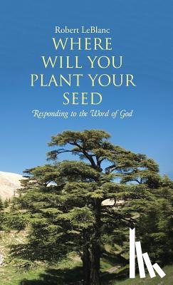 Leblanc, Robert - Where Will You Plant Your Seed