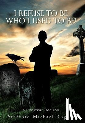 Rogers, Stafford Michael - I Refuse to Be Who I Used to Be!