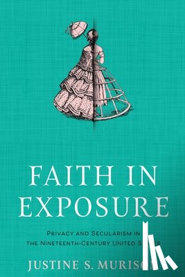 Murison, Justine S. - Faith in Exposure: Privacy and Secularism in the Nineteenth-Century United States