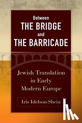 Idelson-Shein, Iris - Between the Bridge and the Barricade: Jewish Translation in Early Modern Europe