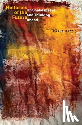 Mazzio, Carla - Histories of the Future: On Shakespeare and Thinking Ahead