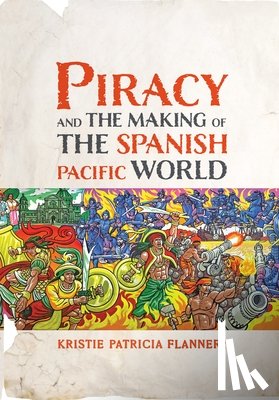 Flannery, Kristie - Piracy and the Making of the Spanish Pacific World
