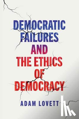 Lovett, Adam - Democratic Failures and the Ethics of Democracy