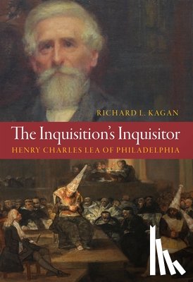 Kagan, Richard L. - The Inquisition's Inquisitor: Henry Charles Lea of Philadelphia