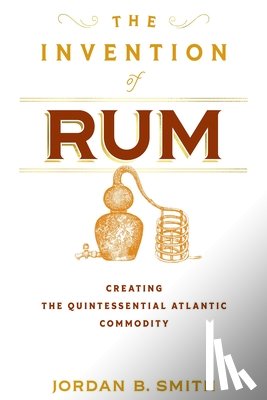 Smith, Jordan B. - The Invention of Rum