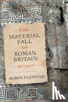 Fleming, Robin - The Material Fall of Roman Britain, 300-525 CE